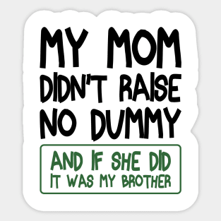 My Mom Didn't Raise No Dummy and If She Did It Was My Brother Funny Sticker